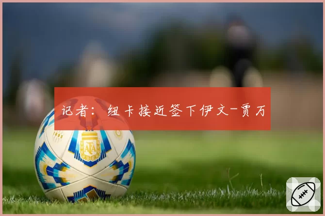 记者：纽卡接近签下伊文-贾万