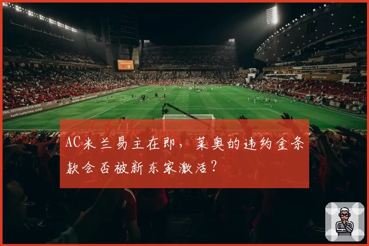 AC米兰易主在即，莱奥的违约金条款会否被新东家激活？