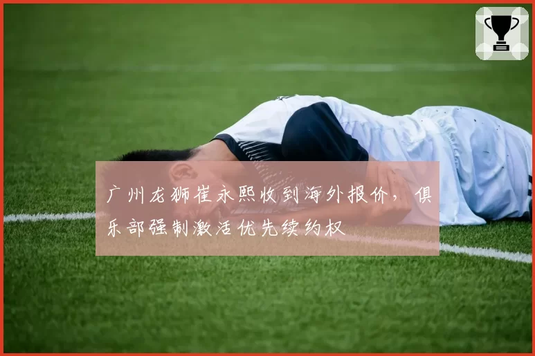 广州龙狮崔永熙收到海外报价,俱乐部强制激活优先续约权