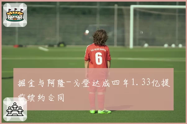 掘金与阿隆-戈登达成四年1.33亿提前续约合同