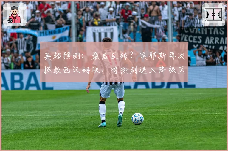 英超预测：最后反转？莫耶斯再次拯救西汉姆联，将热刺送入降级区