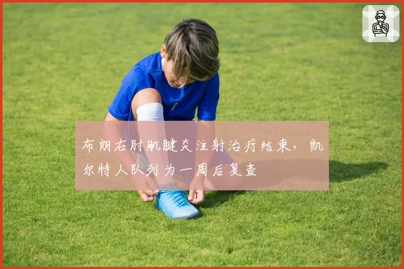 布朗右肘肌腱炎注射治疗结束，凯尔特人队列为一周后复查