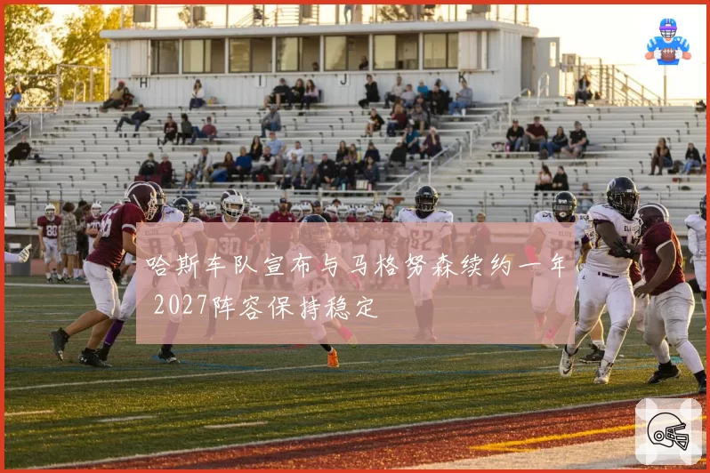 哈斯车队宣布与马格努森续约一年 2027阵容保持稳定