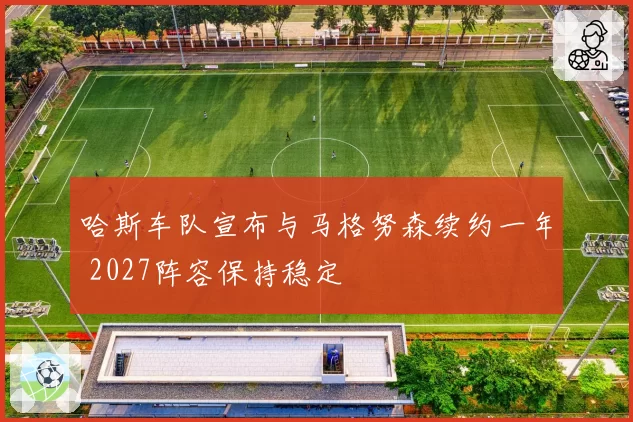 哈斯车队宣布与马格努森续约一年 2027阵容保持稳定