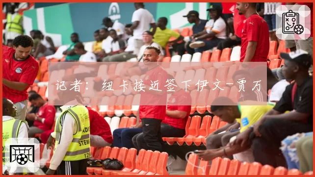 记者：纽卡接近签下伊文-贾万