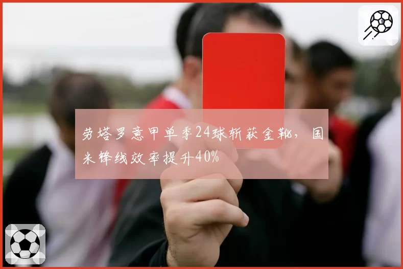 劳塔罗意甲单季24球斩获金靴，国米锋线效率提升40%