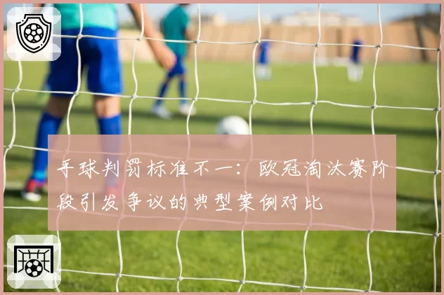 手球判罚标准不一：欧冠淘汰赛阶段引发争议的典型案例对比
