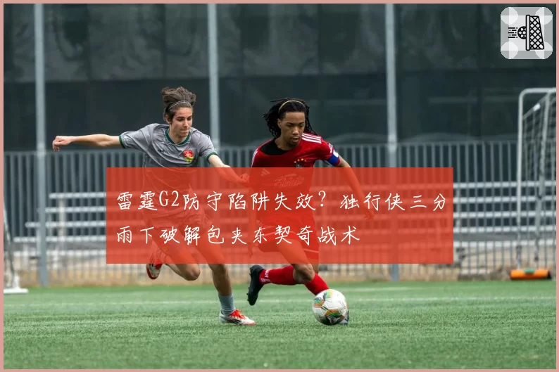 雷霆G2防守陷阱失效？独行侠三分雨下破解包夹东契奇战术