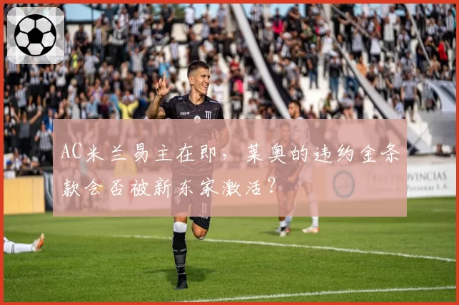 AC米兰易主在即，莱奥的违约金条款会否被新东家激活？